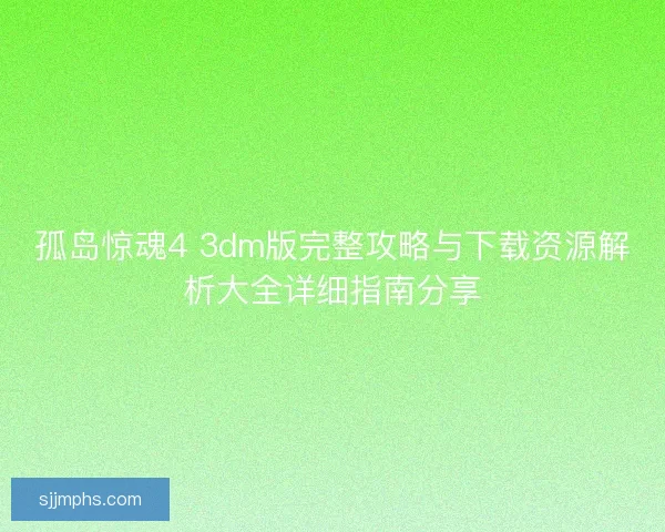 孤岛惊魂4 3dm版完整攻略与下载资源解析大全详细指南分享